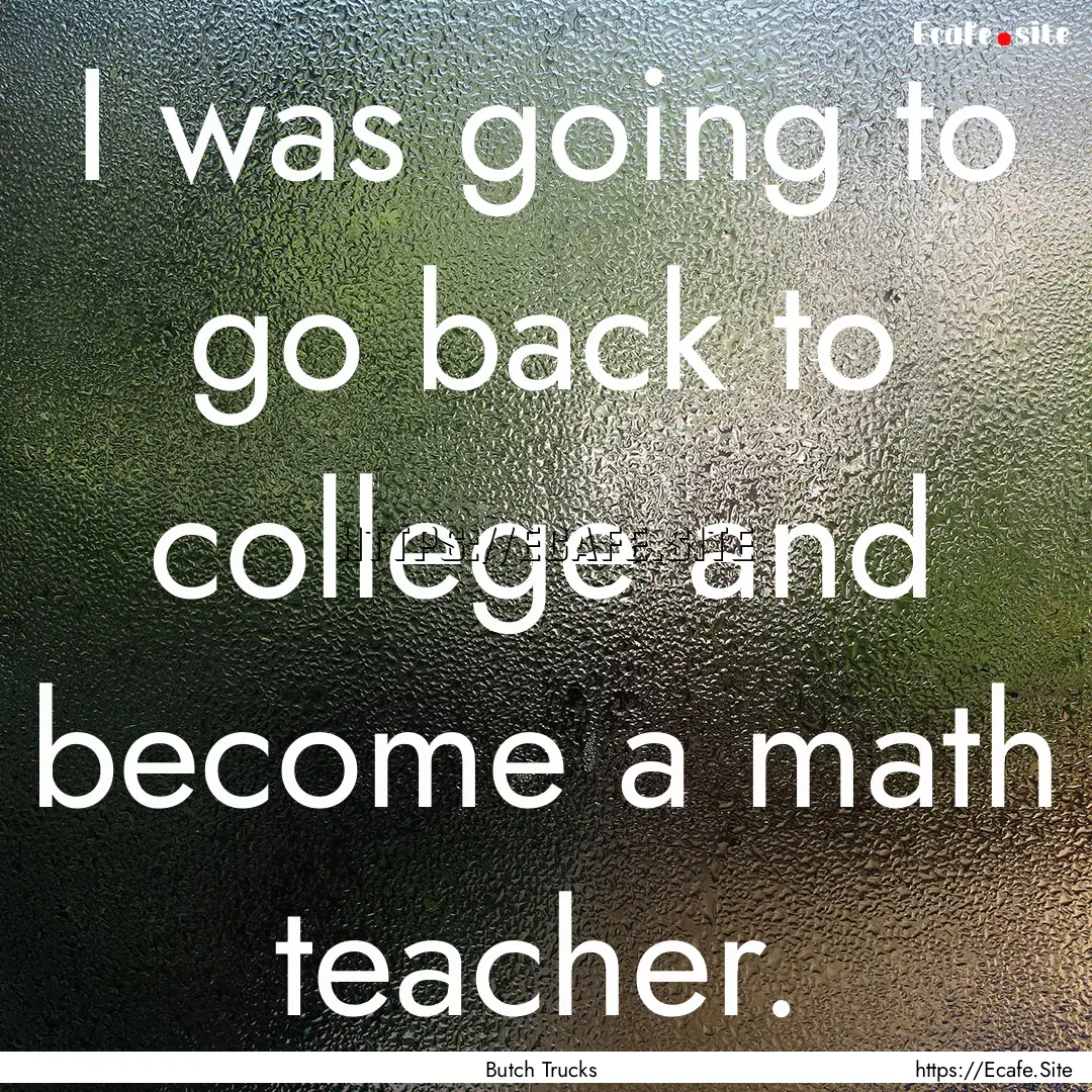 I was going to go back to college and become.... : Quote by Butch Trucks