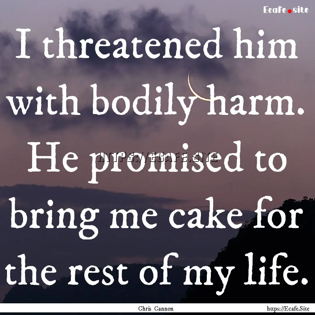 I threatened him with bodily harm. He promised.... : Quote by Chris Cannon