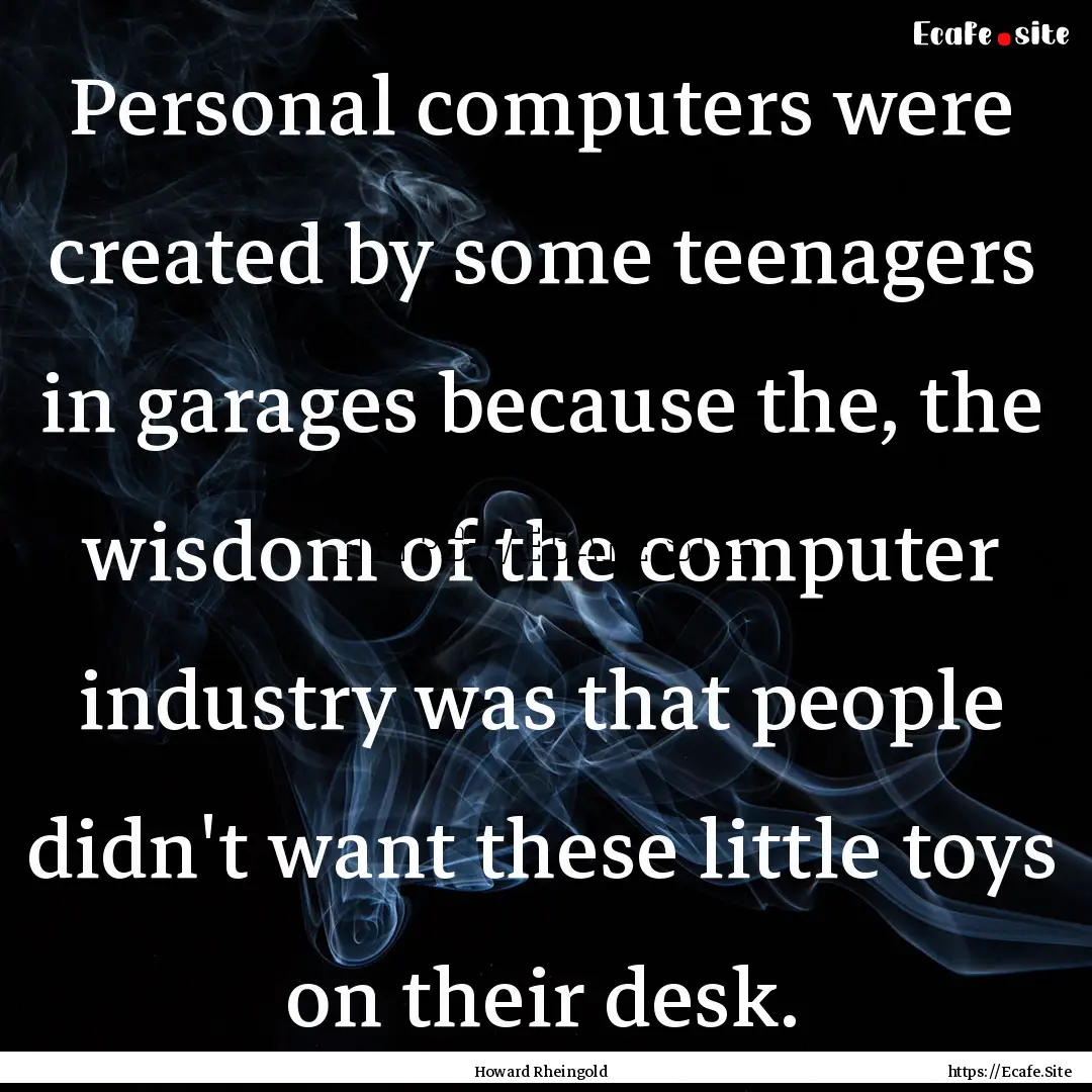 Personal computers were created by some teenagers.... : Quote by Howard Rheingold