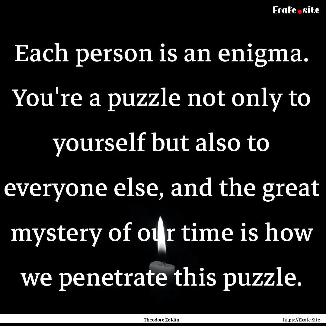 Each person is an enigma. You're a puzzle.... : Quote by Theodore Zeldin