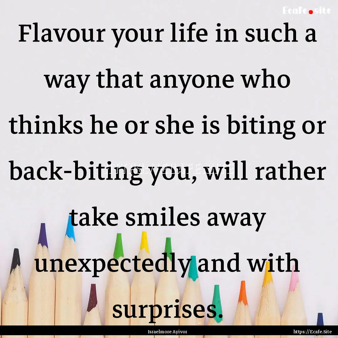 Flavour your life in such a way that anyone.... : Quote by Israelmore Ayivor