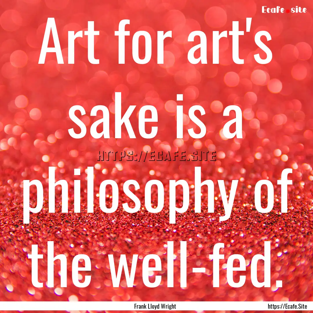 Art for art's sake is a philosophy of the.... : Quote by Frank Lloyd Wright