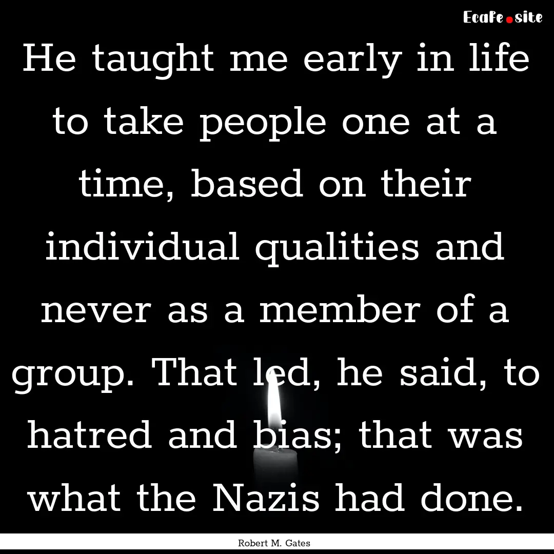 He taught me early in life to take people.... : Quote by Robert M. Gates