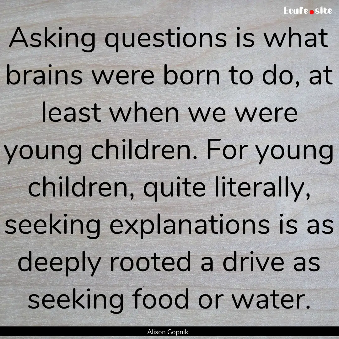 Asking questions is what brains were born.... : Quote by Alison Gopnik