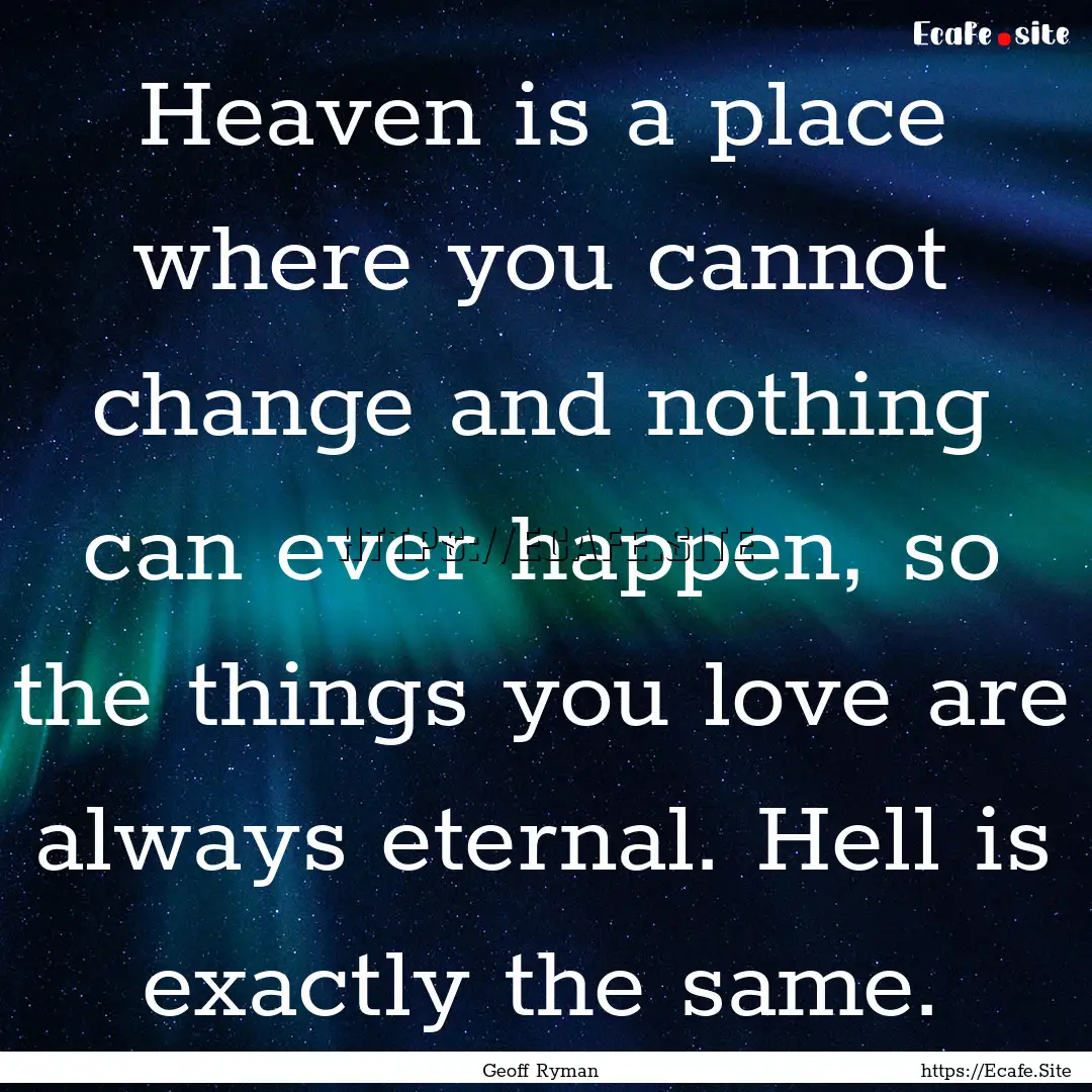 Heaven is a place where you cannot change.... : Quote by Geoff Ryman