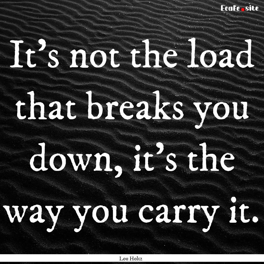 It's not the load that breaks you down, it's.... : Quote by Lou Holtz