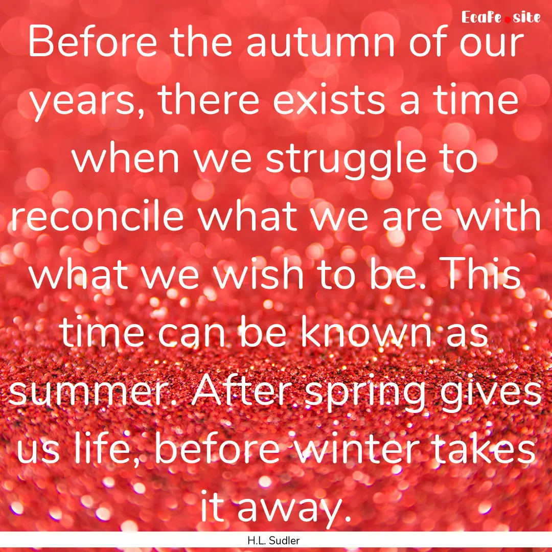 Before the autumn of our years, there exists.... : Quote by H.L. Sudler