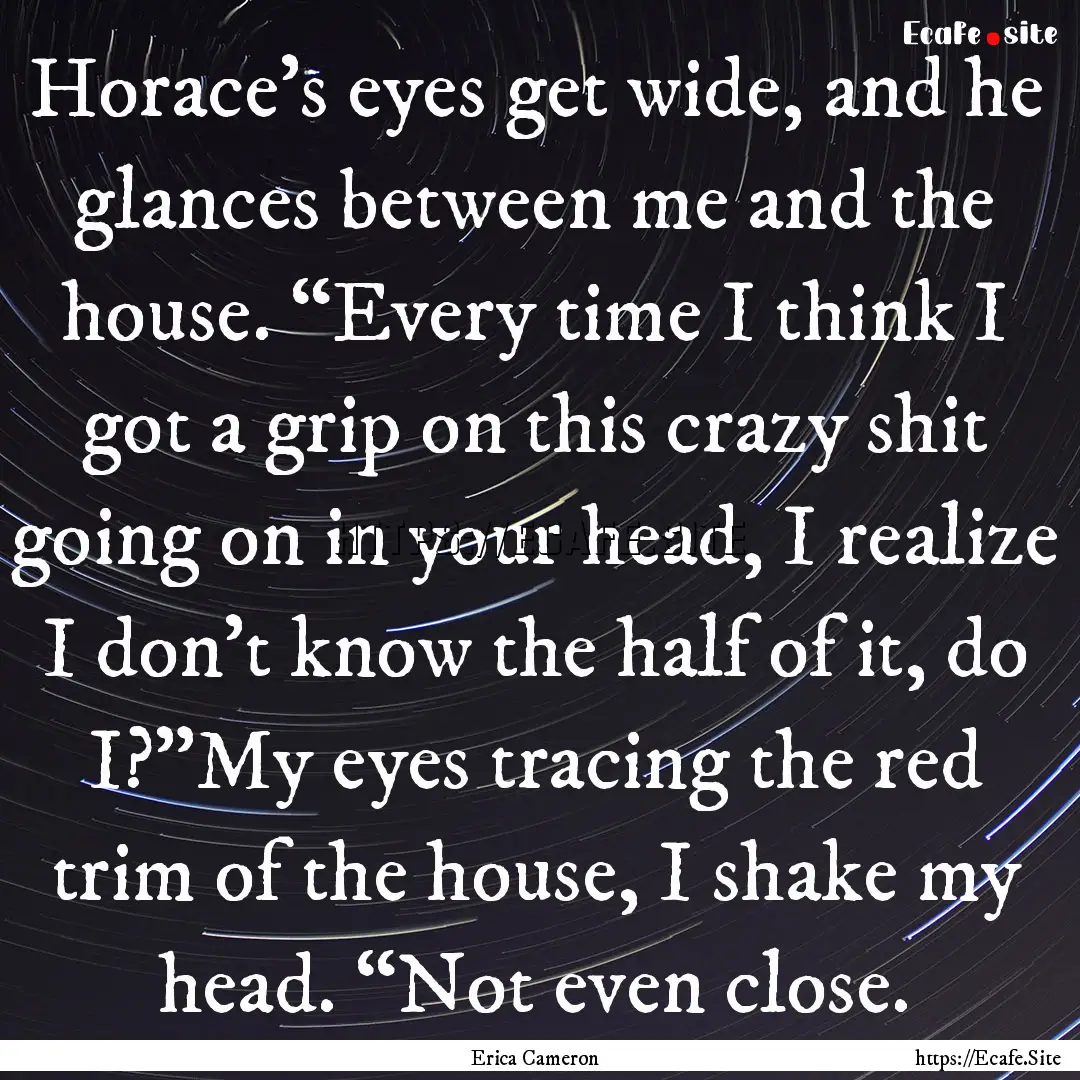 Horace’s eyes get wide, and he glances.... : Quote by Erica Cameron