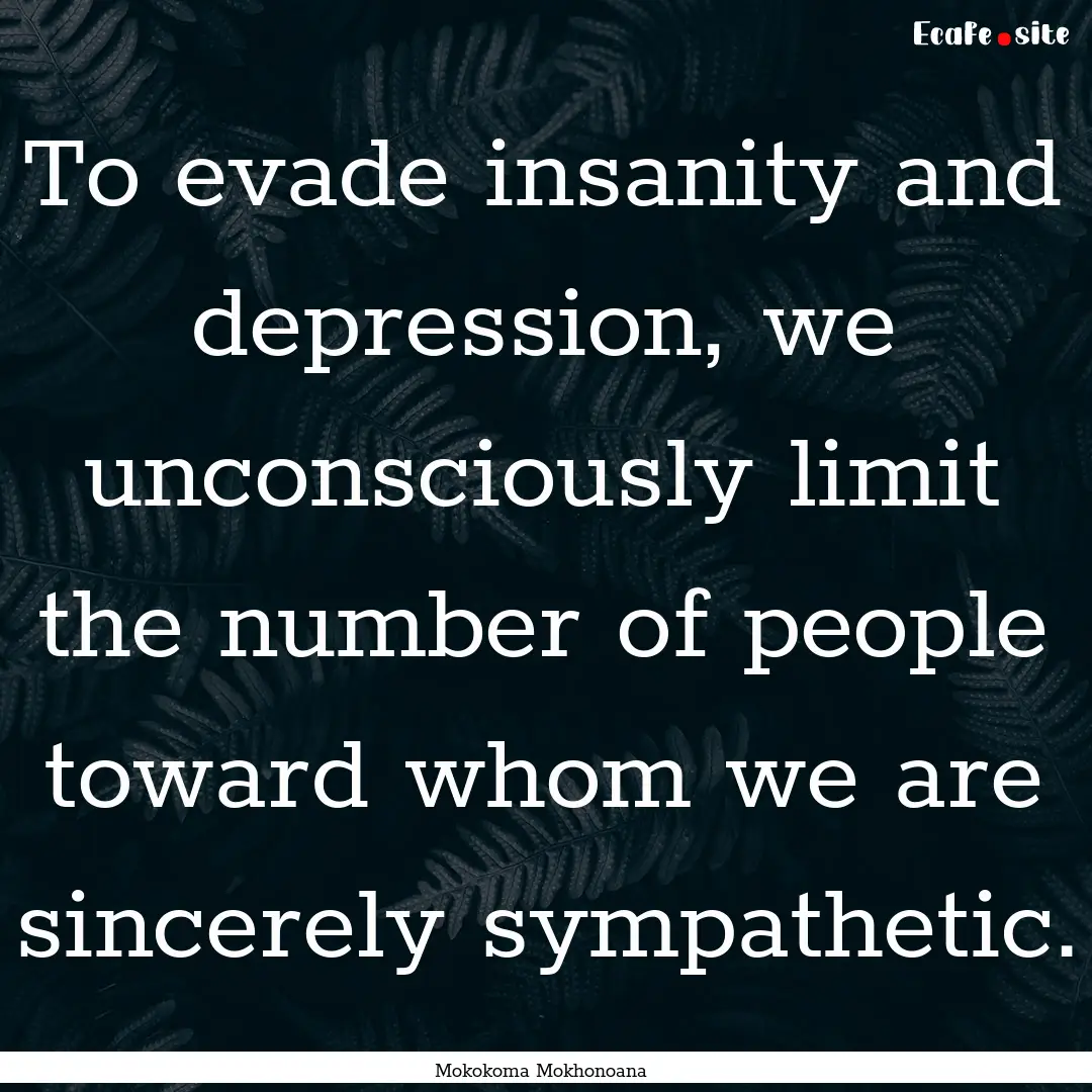 To evade insanity and depression, we unconsciously.... : Quote by Mokokoma Mokhonoana