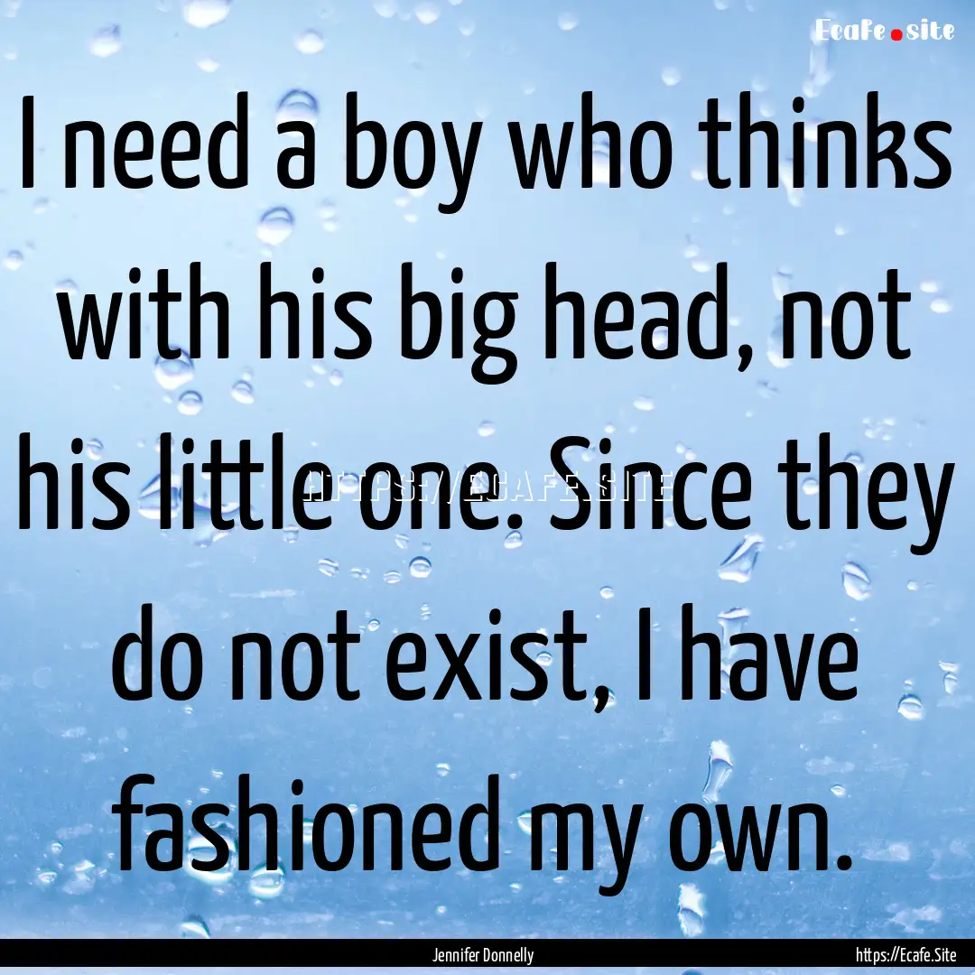 I need a boy who thinks with his big head,.... : Quote by Jennifer Donnelly