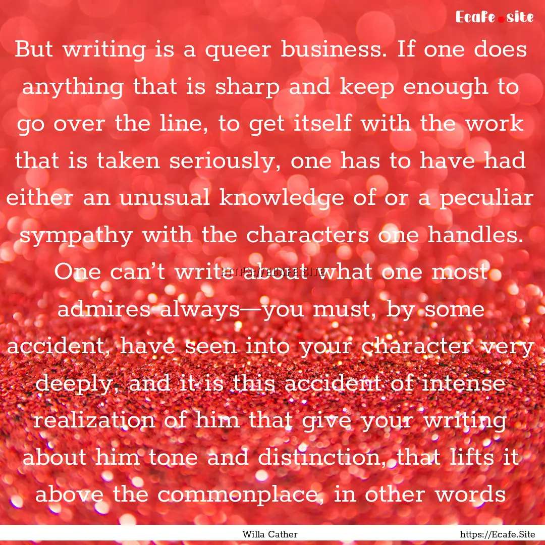 But writing is a queer business. If one does.... : Quote by Willa Cather