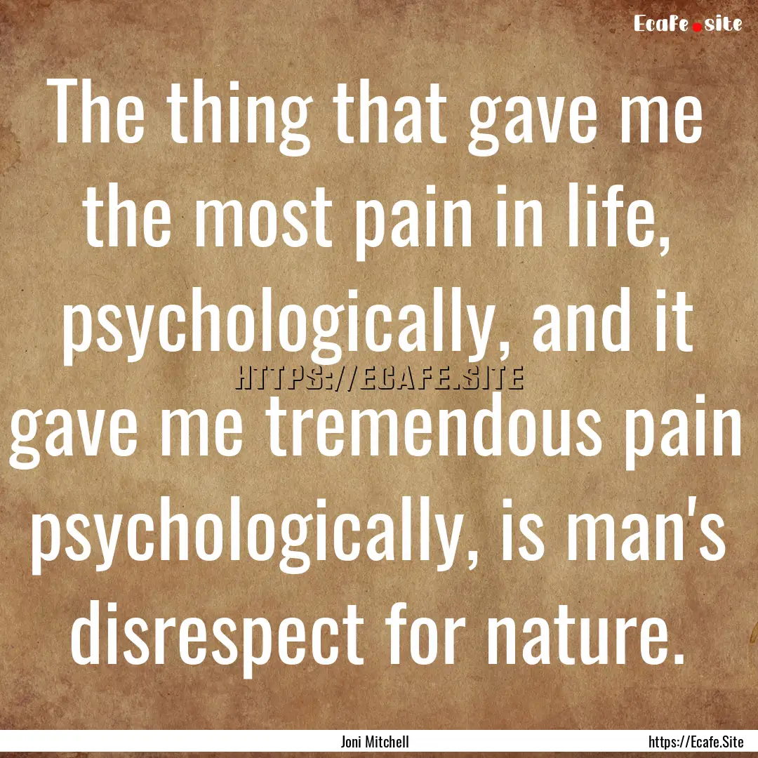 The thing that gave me the most pain in life,.... : Quote by Joni Mitchell