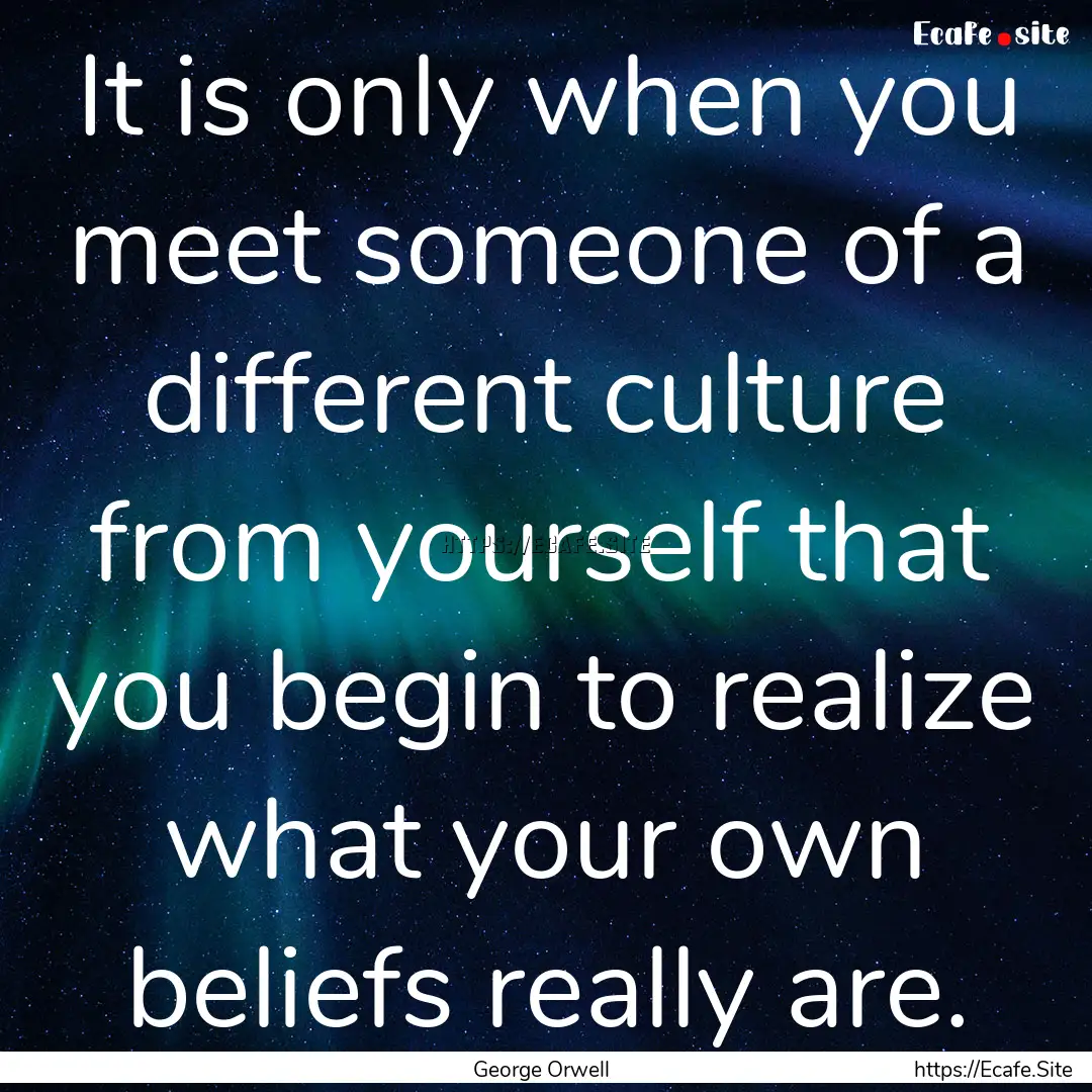 It is only when you meet someone of a different.... : Quote by George Orwell