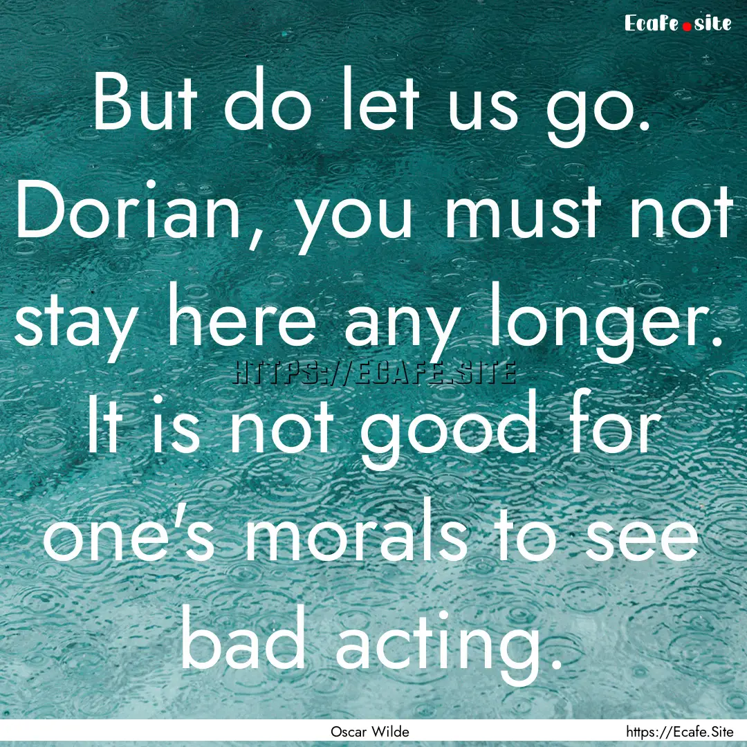 But do let us go. Dorian, you must not stay.... : Quote by Oscar Wilde