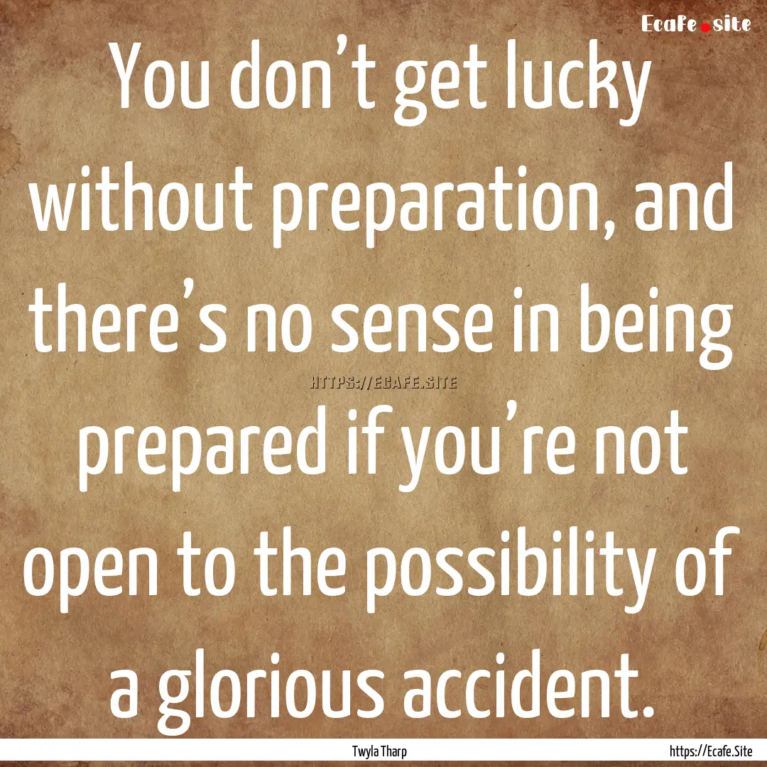 You don’t get lucky without preparation,.... : Quote by Twyla Tharp