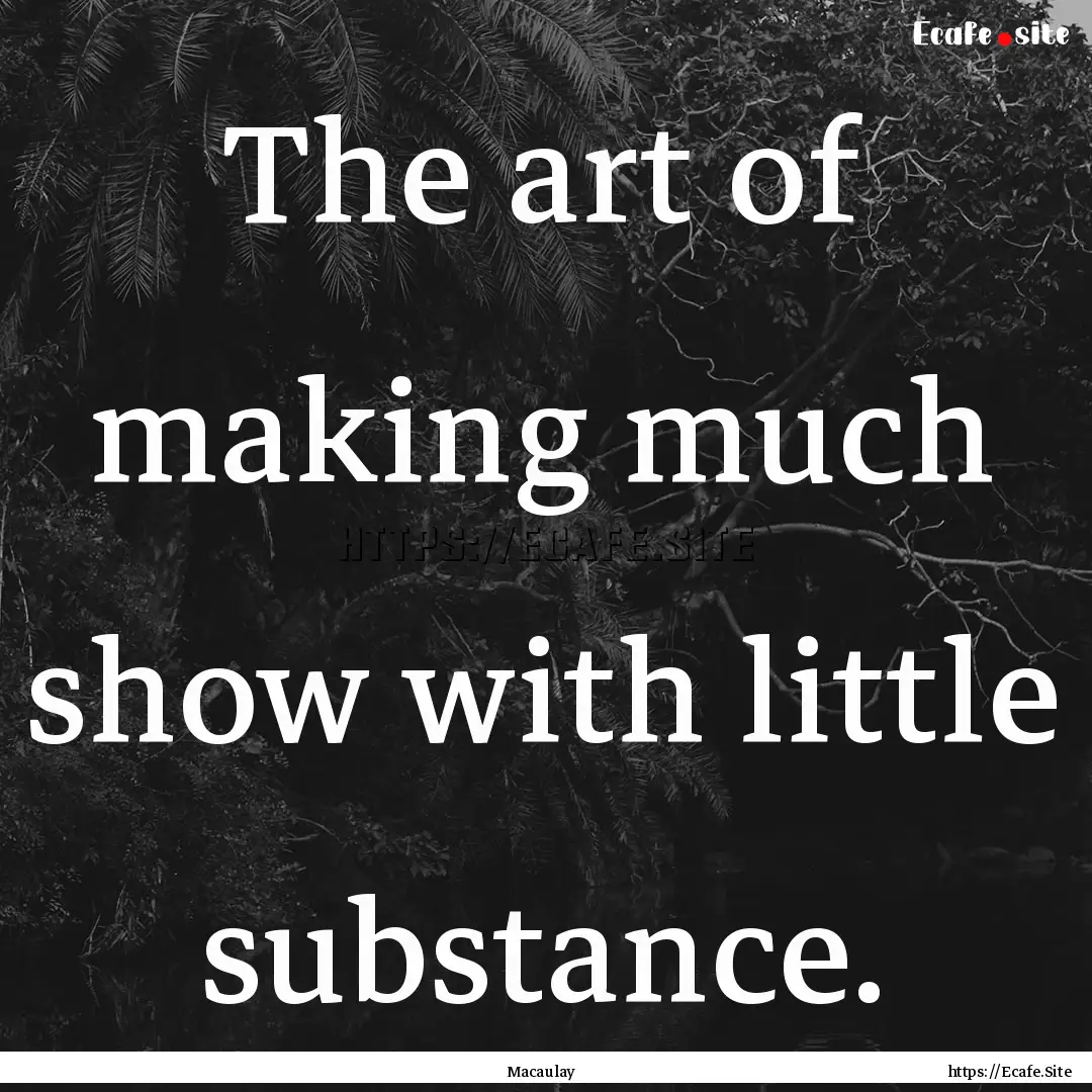 The art of making much show with little substance..... : Quote by Macaulay