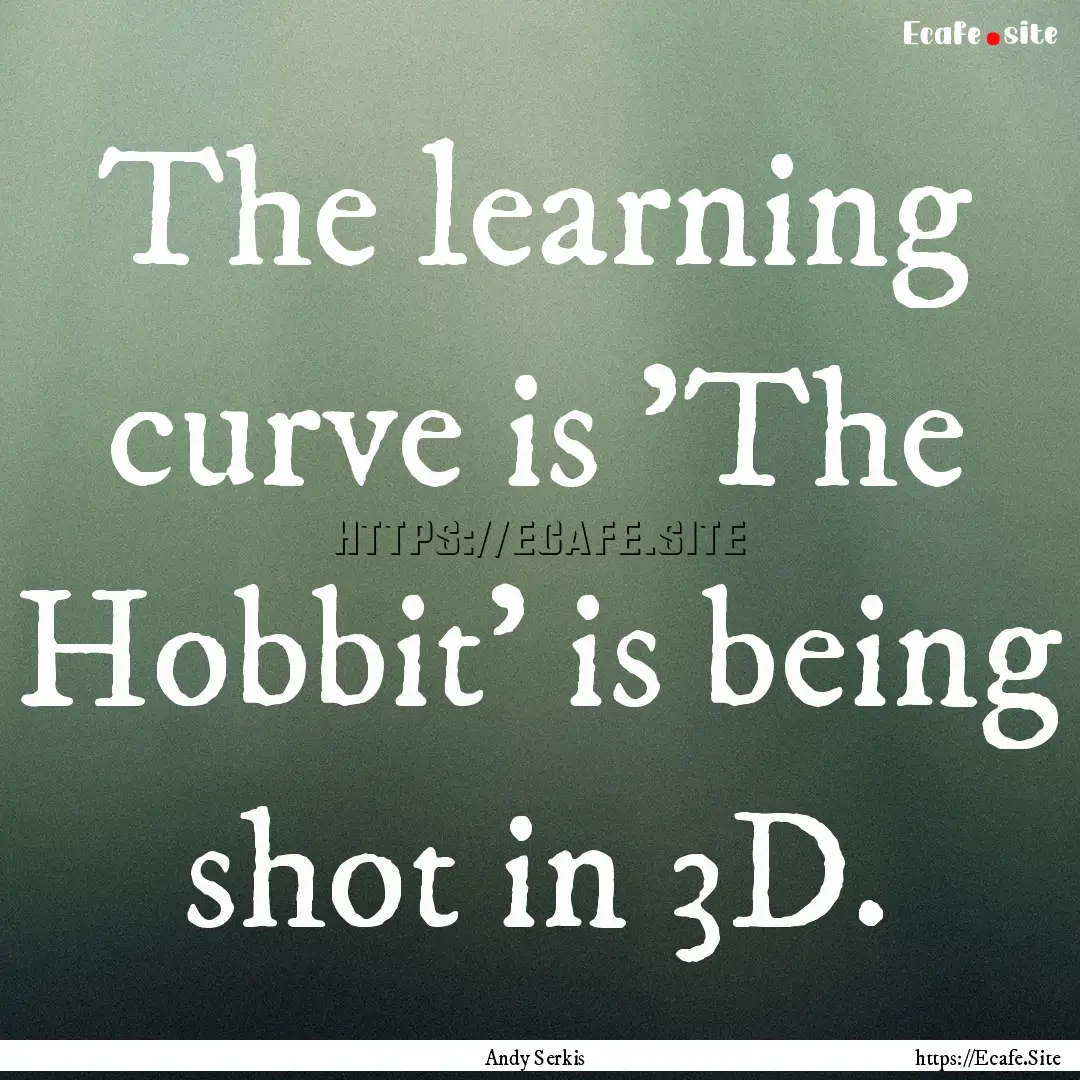 The learning curve is 'The Hobbit' is being.... : Quote by Andy Serkis