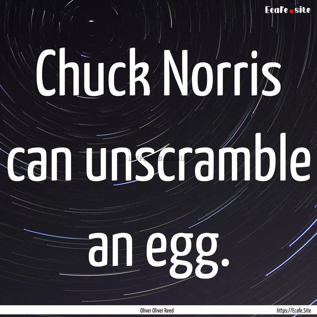 Chuck Norris can unscramble an egg. : Quote by Oliver Oliver Reed