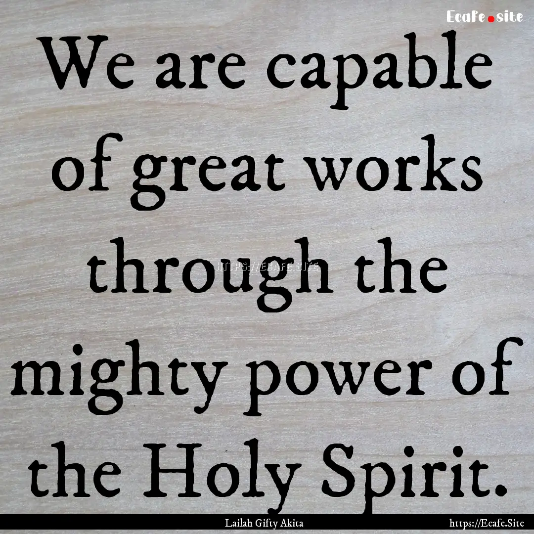 We are capable of great works through the.... : Quote by Lailah Gifty Akita