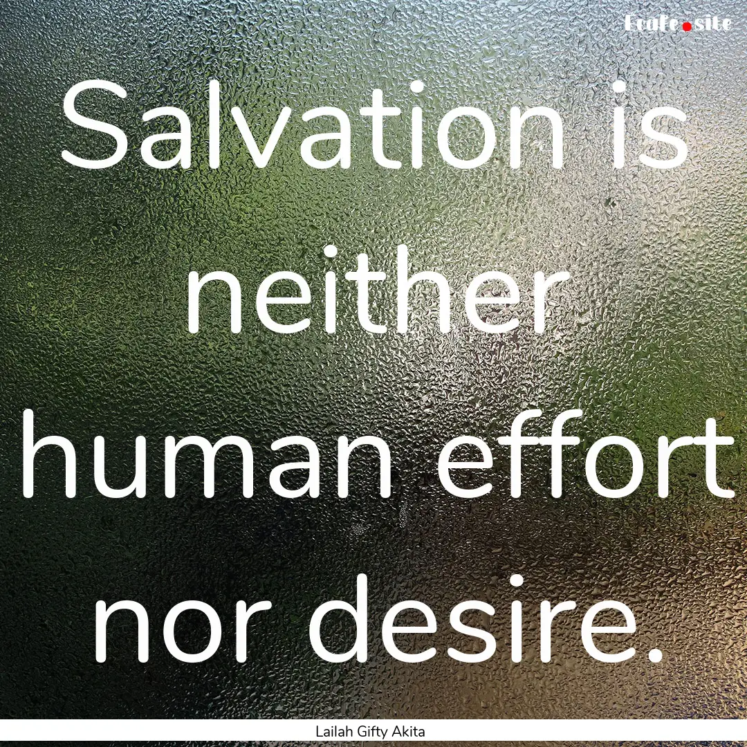 Salvation is neither human effort nor desire..... : Quote by Lailah Gifty Akita