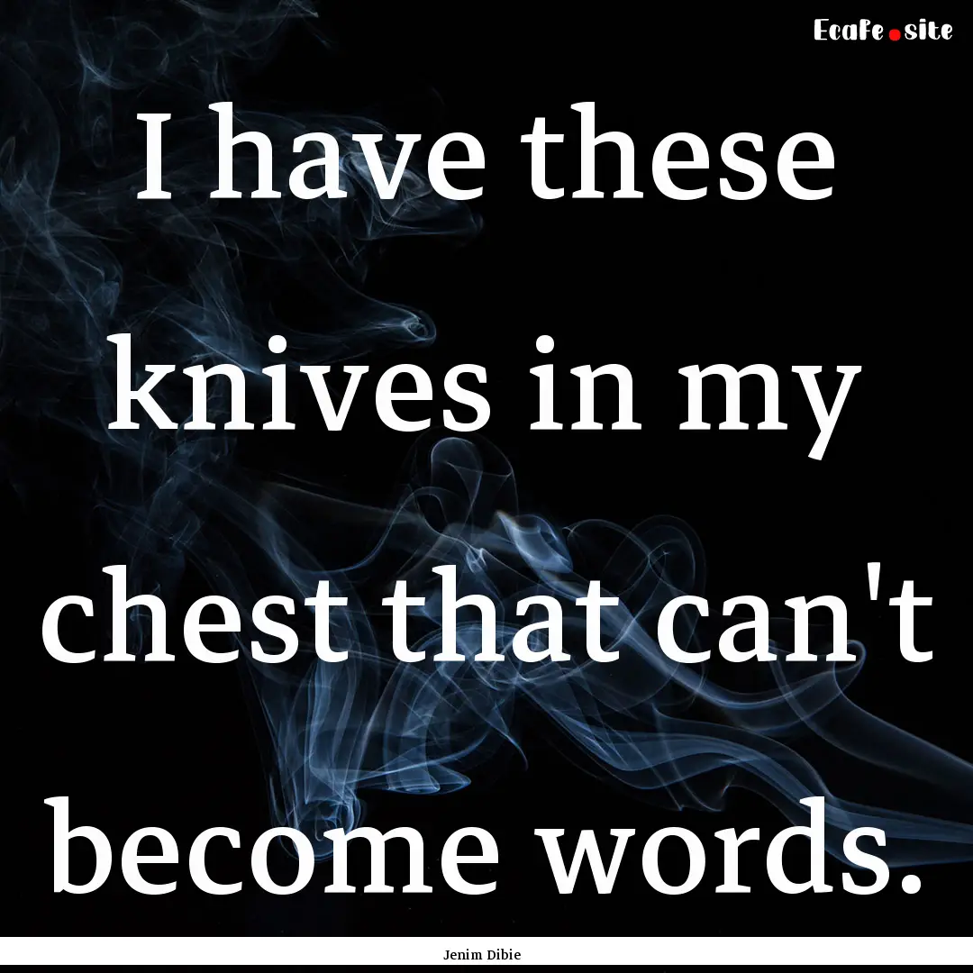 I have these knives in my chest that can't.... : Quote by Jenim Dibie