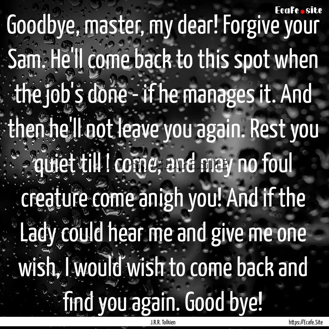 Goodbye, master, my dear! Forgive your Sam..... : Quote by J.R.R. Tolkien