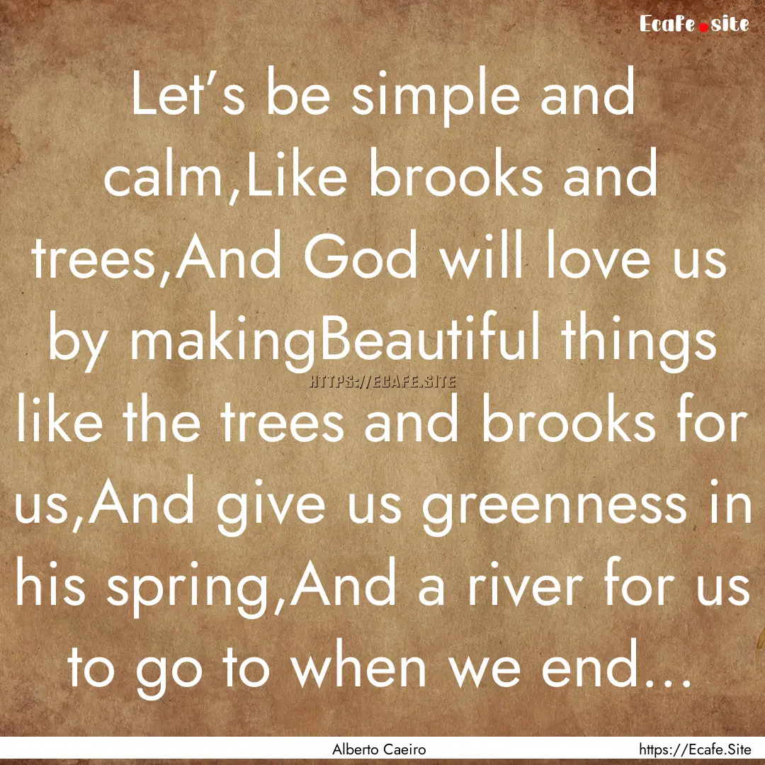 Let’s be simple and calm,Like brooks and.... : Quote by Alberto Caeiro