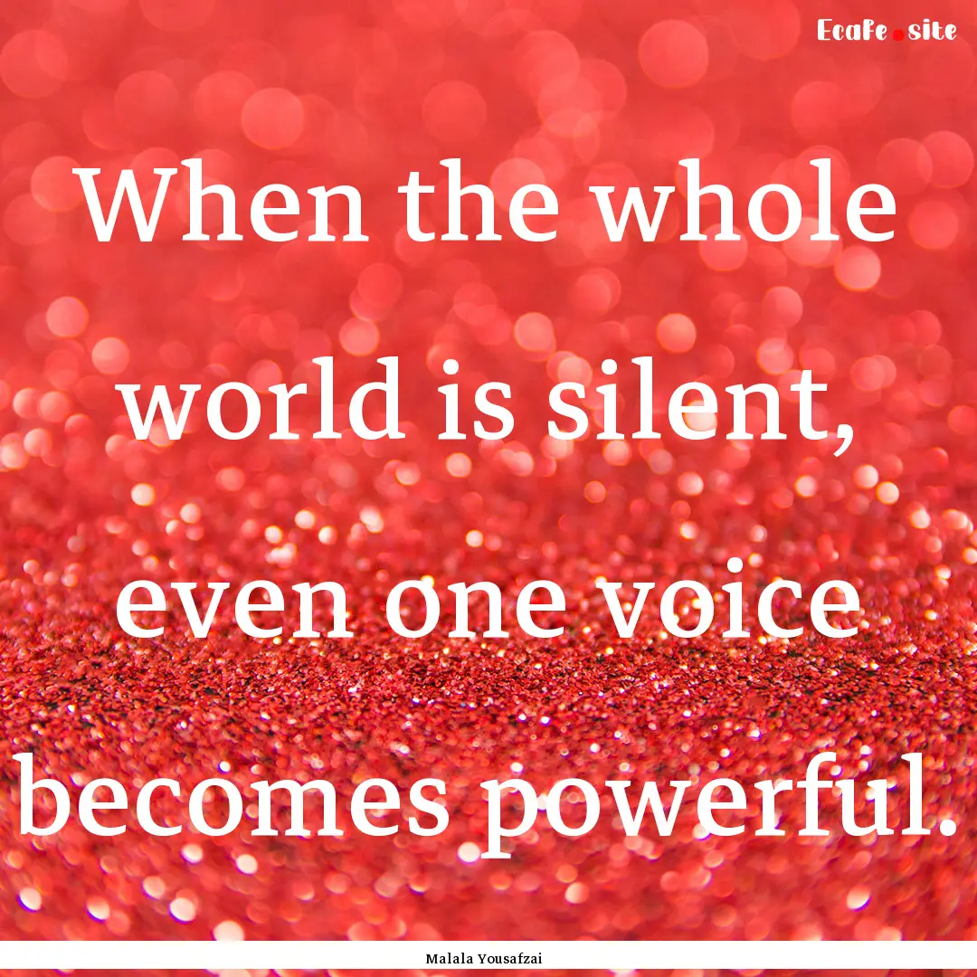 When the whole world is silent, even one.... : Quote by Malala Yousafzai