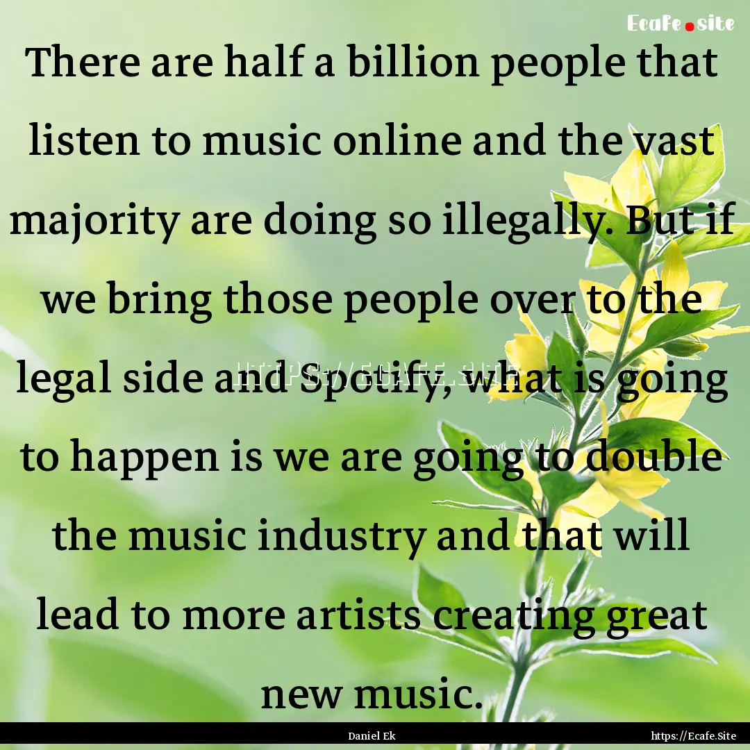 There are half a billion people that listen.... : Quote by Daniel Ek