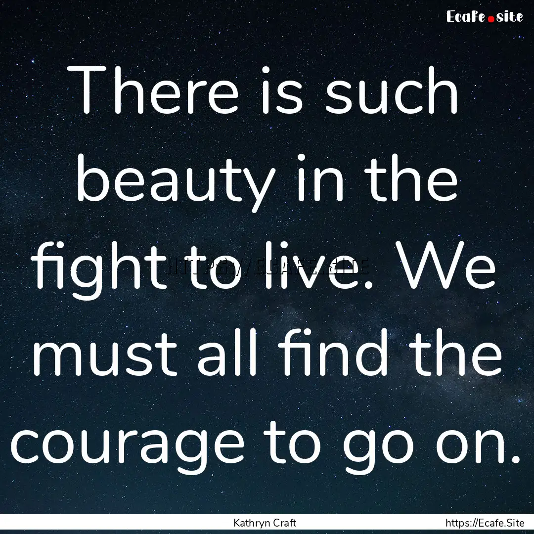 There is such beauty in the fight to live..... : Quote by Kathryn Craft