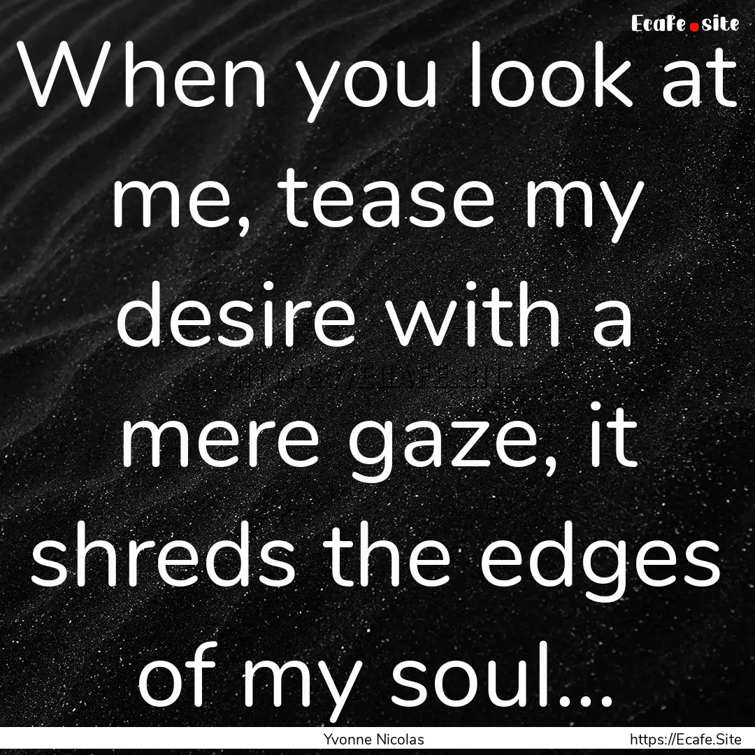 When you look at me, tease my desire with.... : Quote by Yvonne Nicolas