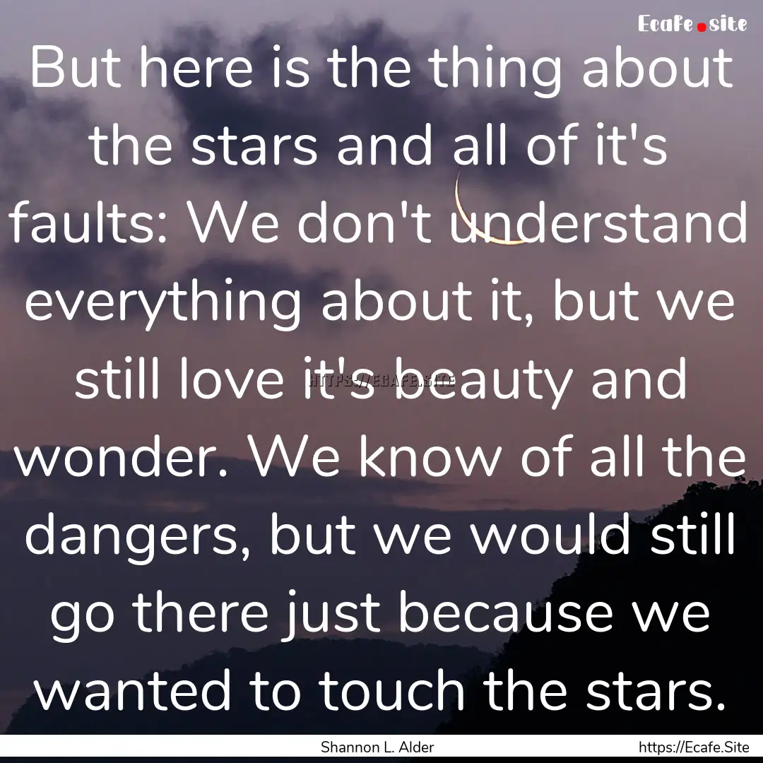 But here is the thing about the stars and.... : Quote by Shannon L. Alder