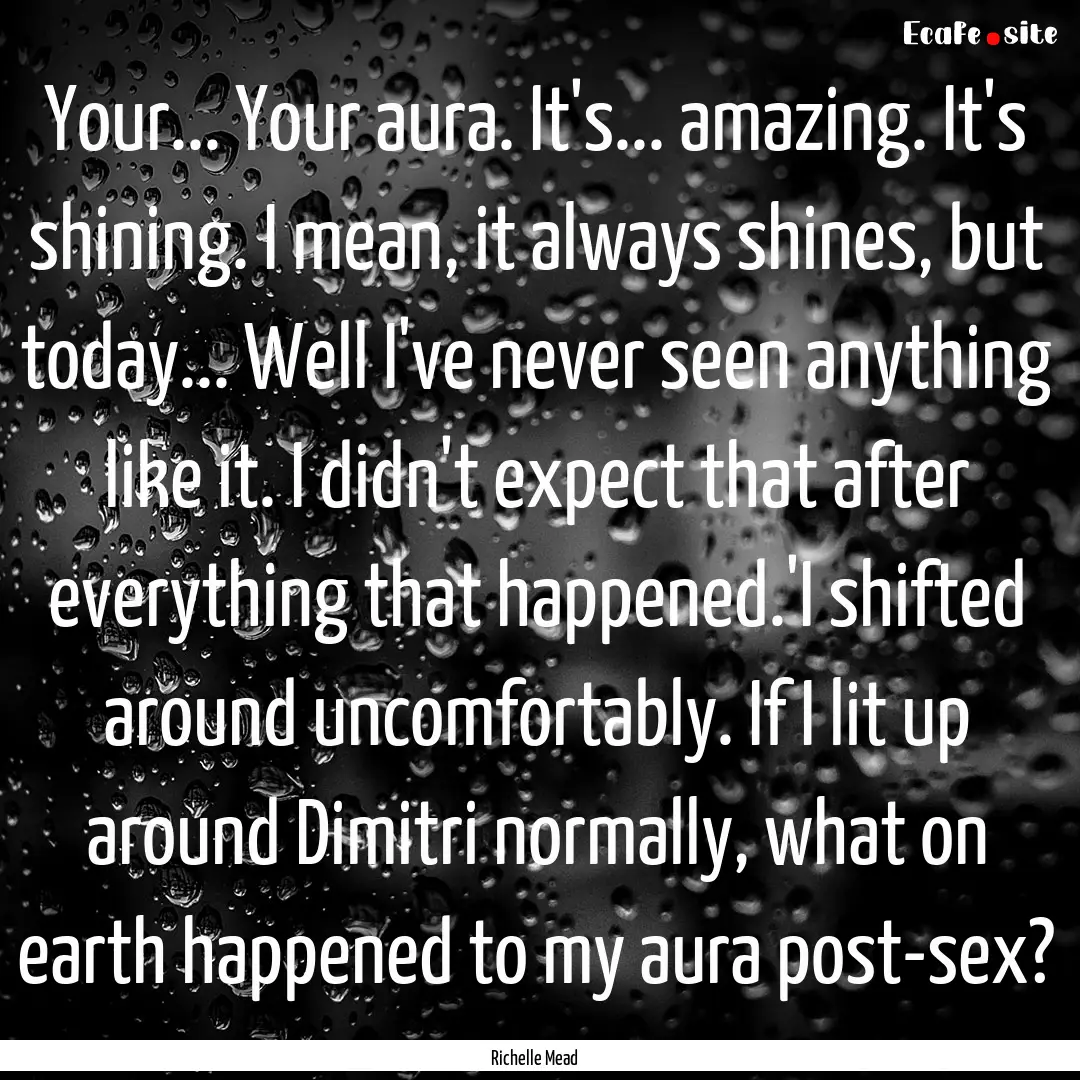 Your... Your aura. It's... amazing. It's.... : Quote by Richelle Mead