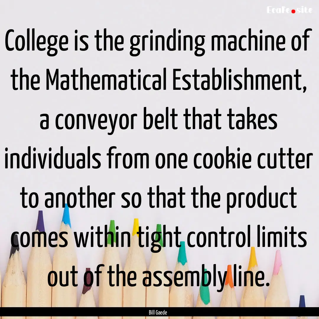 College is the grinding machine of the Mathematical.... : Quote by Bill Gaede