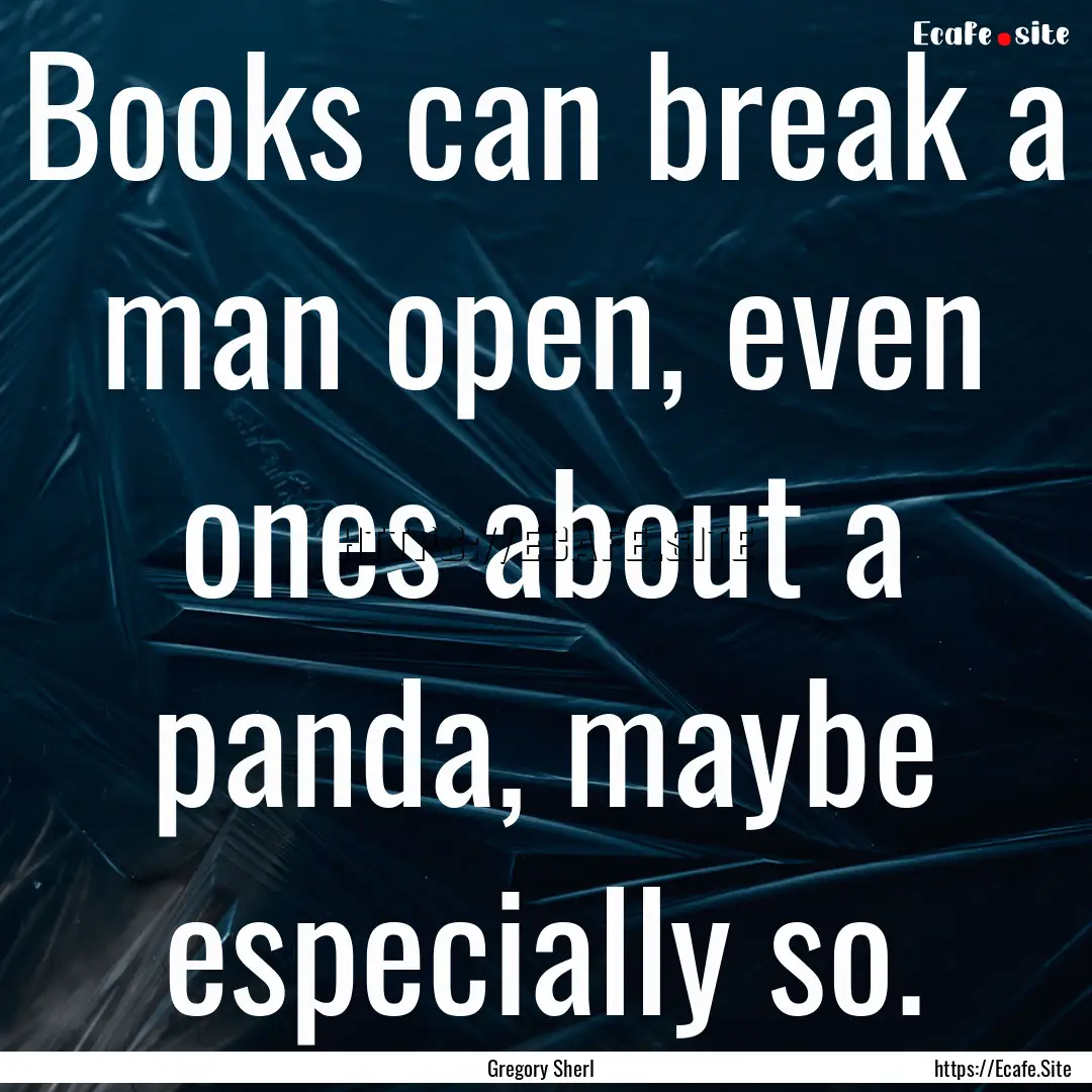 Books can break a man open, even ones about.... : Quote by Gregory Sherl