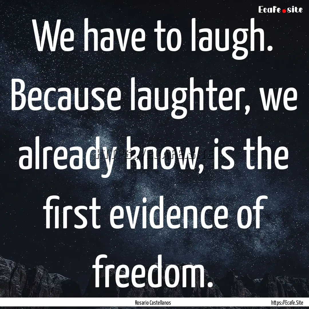 We have to laugh. Because laughter, we already.... : Quote by Rosario Castellanos