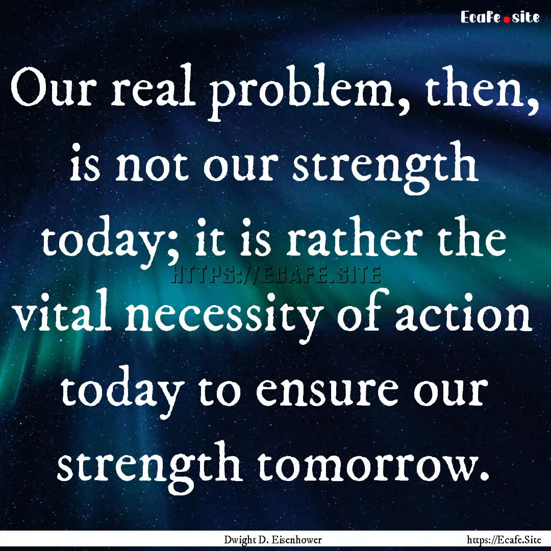 Our real problem, then, is not our strength.... : Quote by Dwight D. Eisenhower