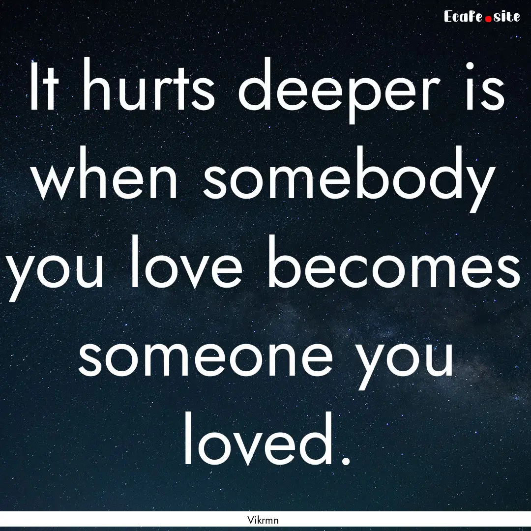 It hurts deeper is when somebody you love.... : Quote by Vikrmn