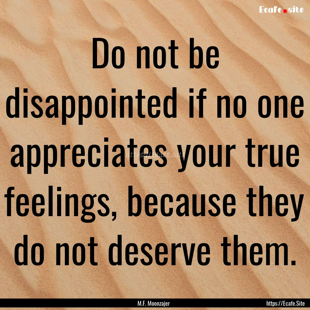 Do not be disappointed if no one appreciates.... : Quote by M.F. Moonzajer