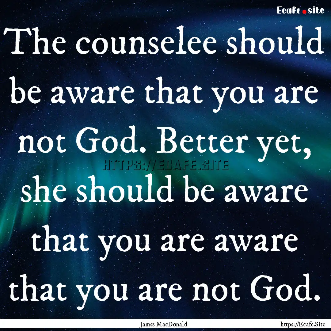 The counselee should be aware that you are.... : Quote by James MacDonald