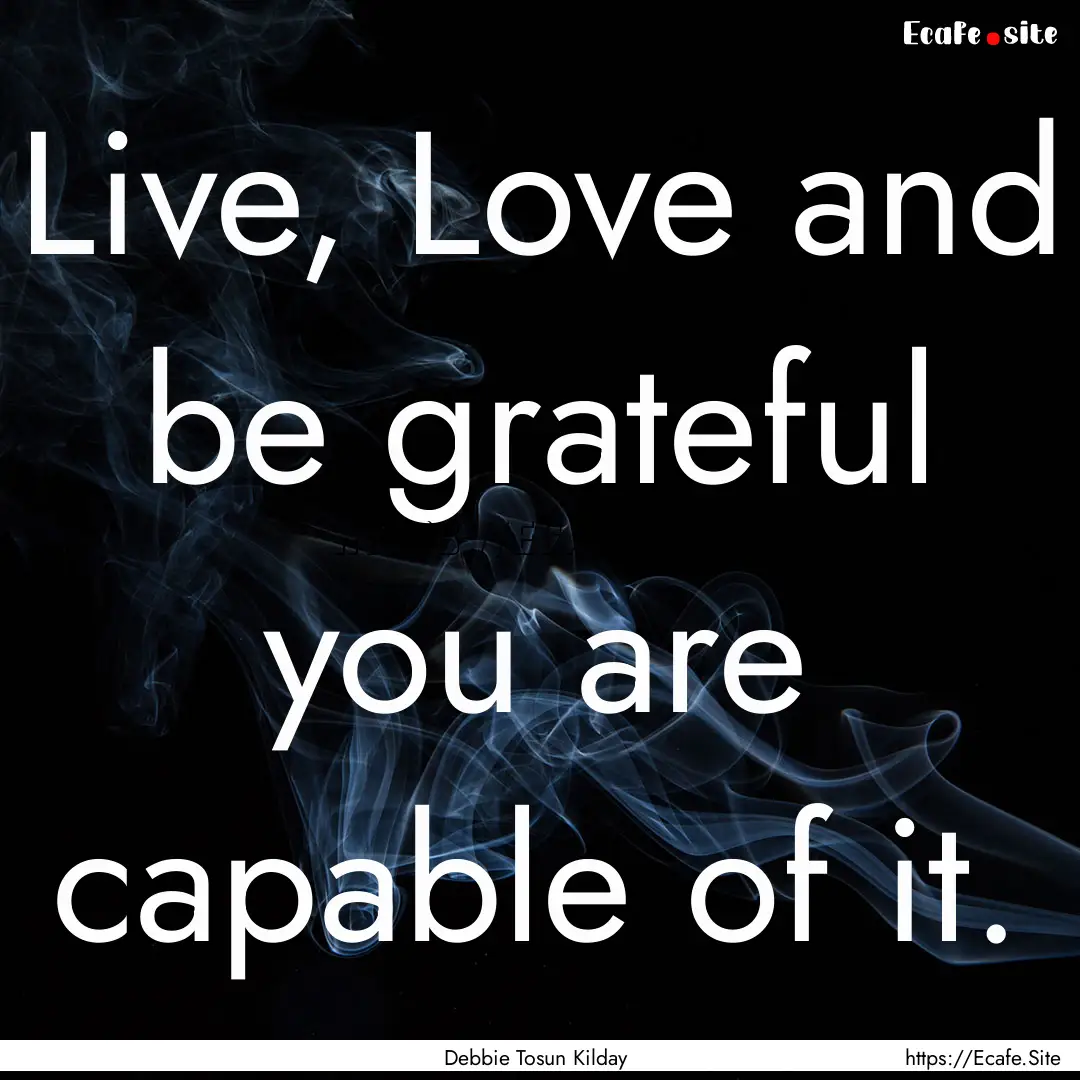 Live, Love and be grateful you are capable.... : Quote by Debbie Tosun Kilday