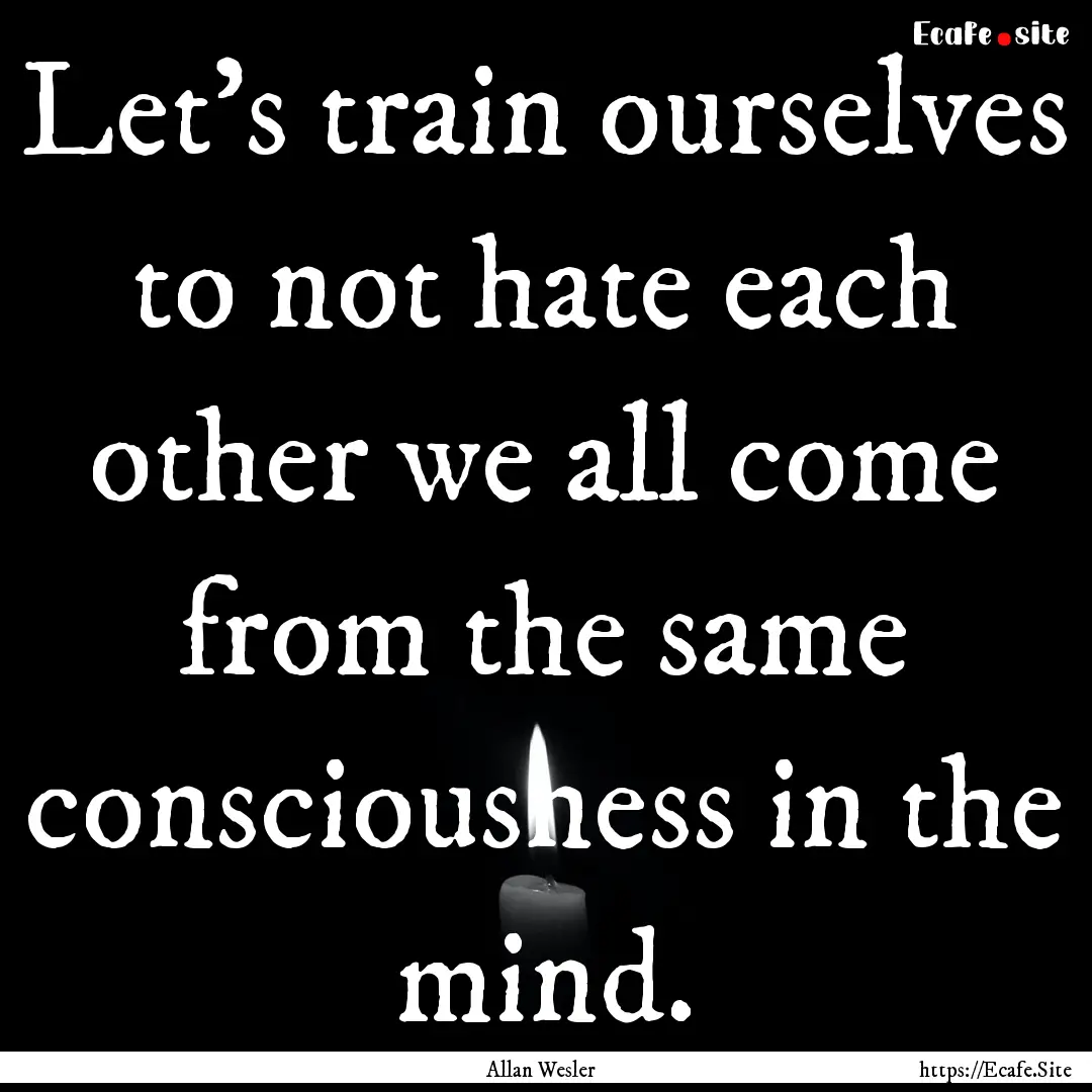 Let’s train ourselves to not hate each.... : Quote by Allan Wesler