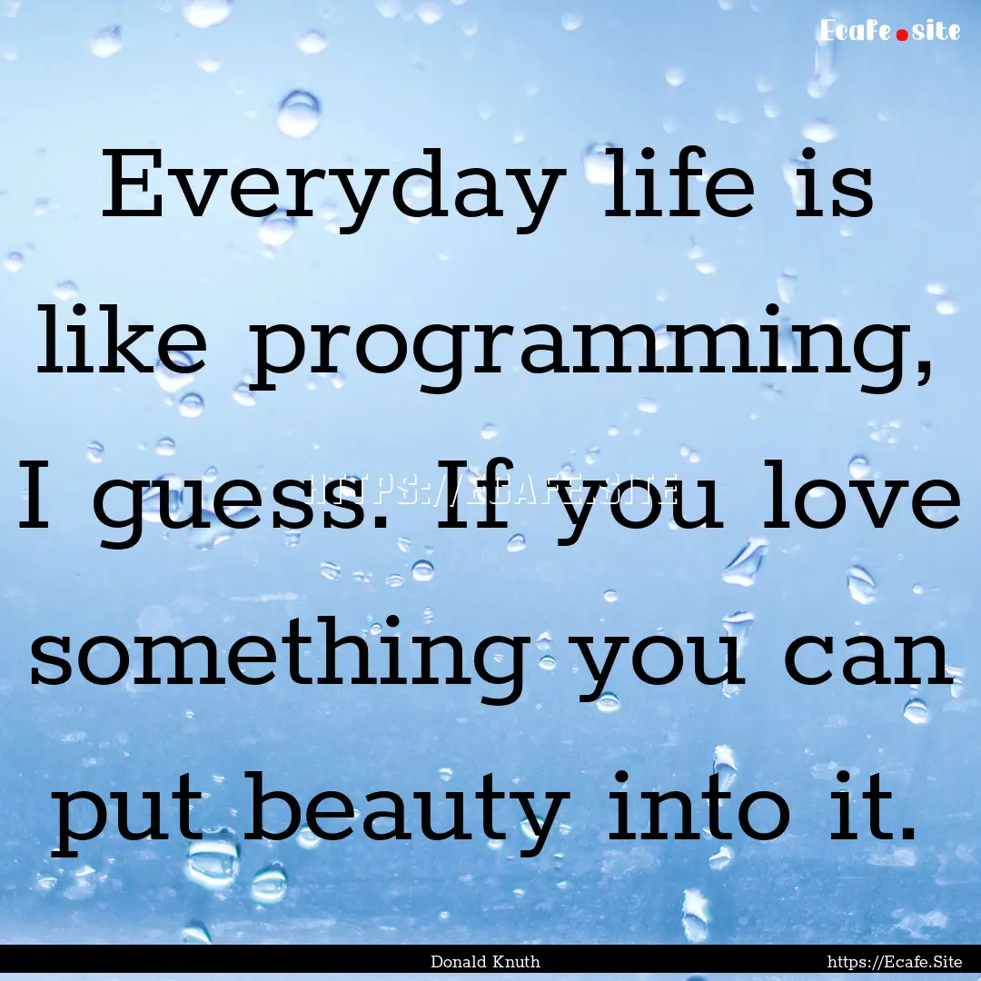 Everyday life is like programming, I guess..... : Quote by Donald Knuth