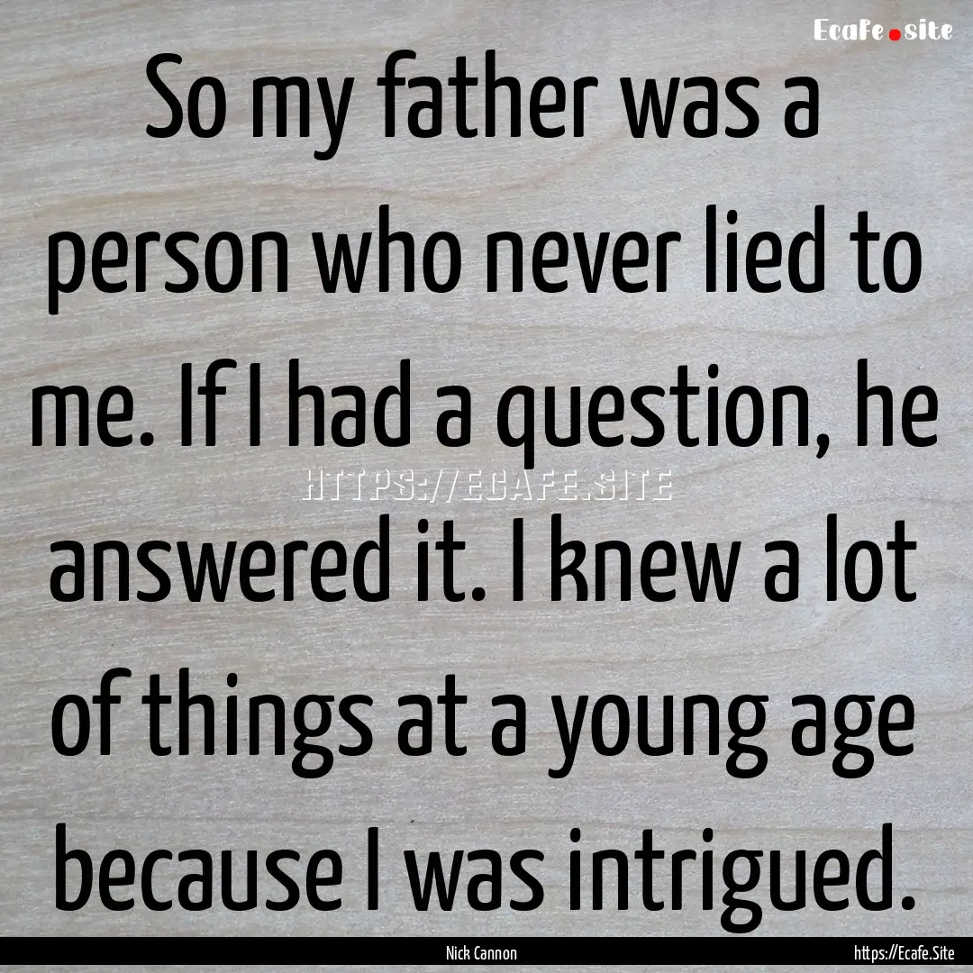 So my father was a person who never lied.... : Quote by Nick Cannon