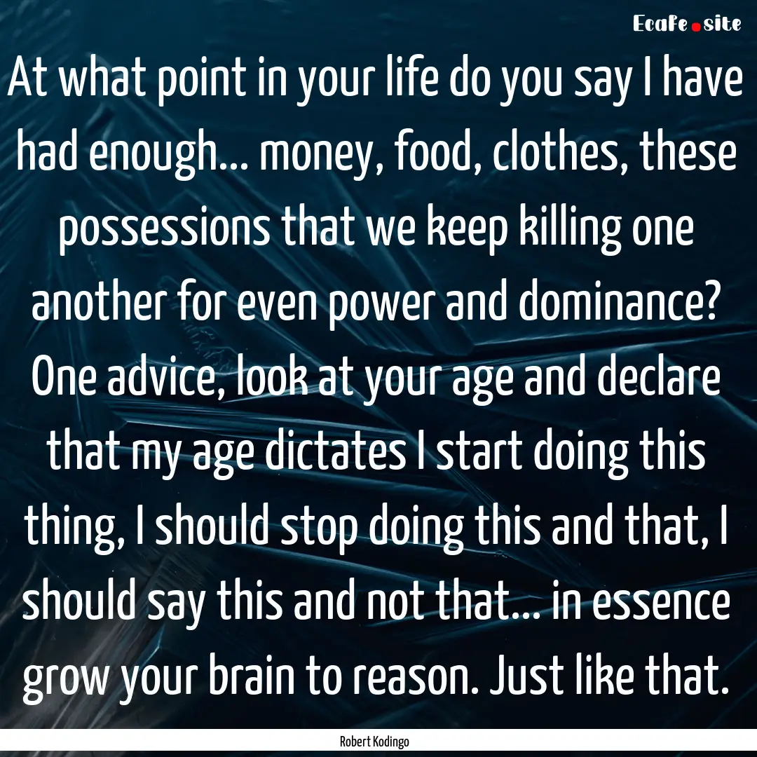 At what point in your life do you say I have.... : Quote by Robert Kodingo