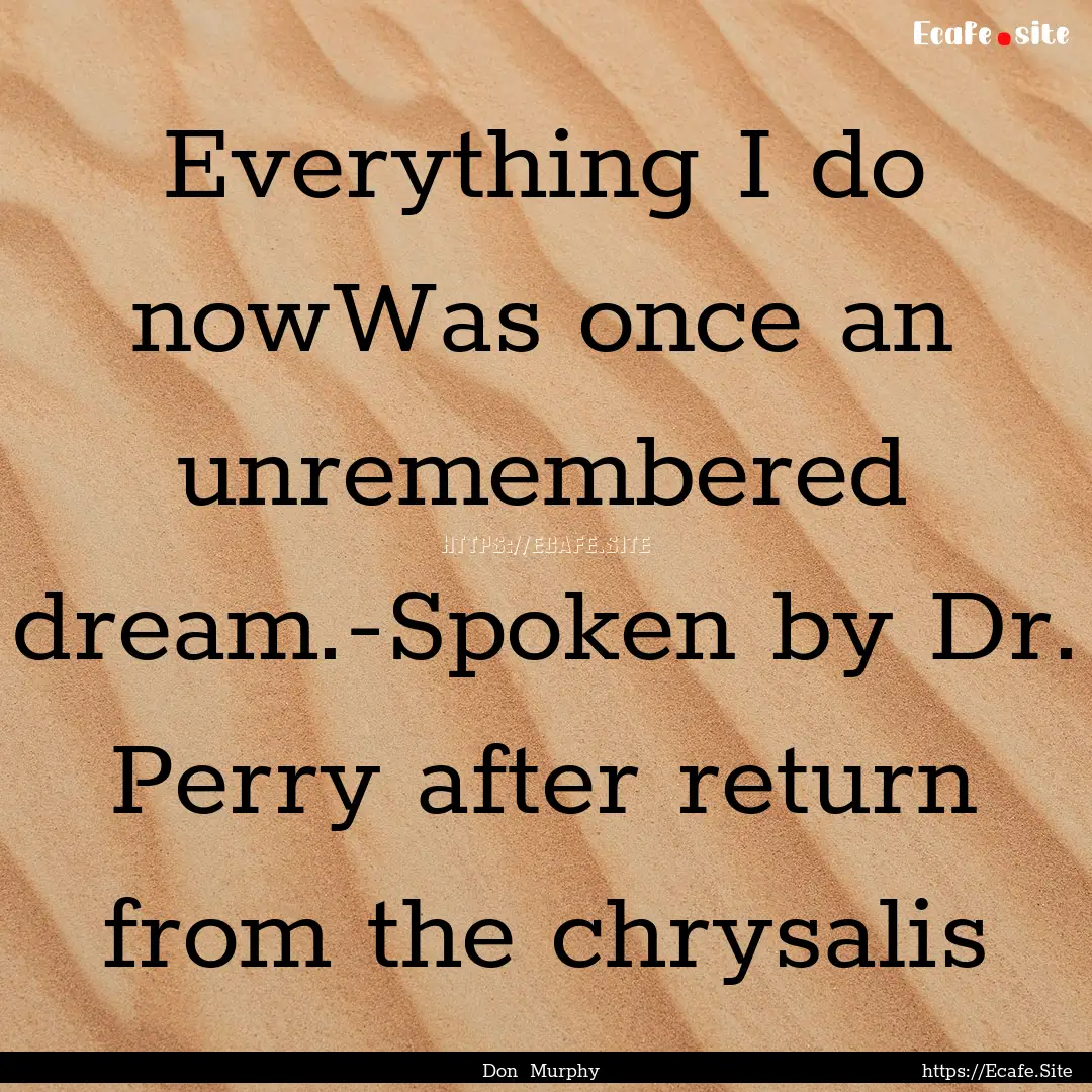 Everything I do nowWas once an unremembered.... : Quote by Don Murphy