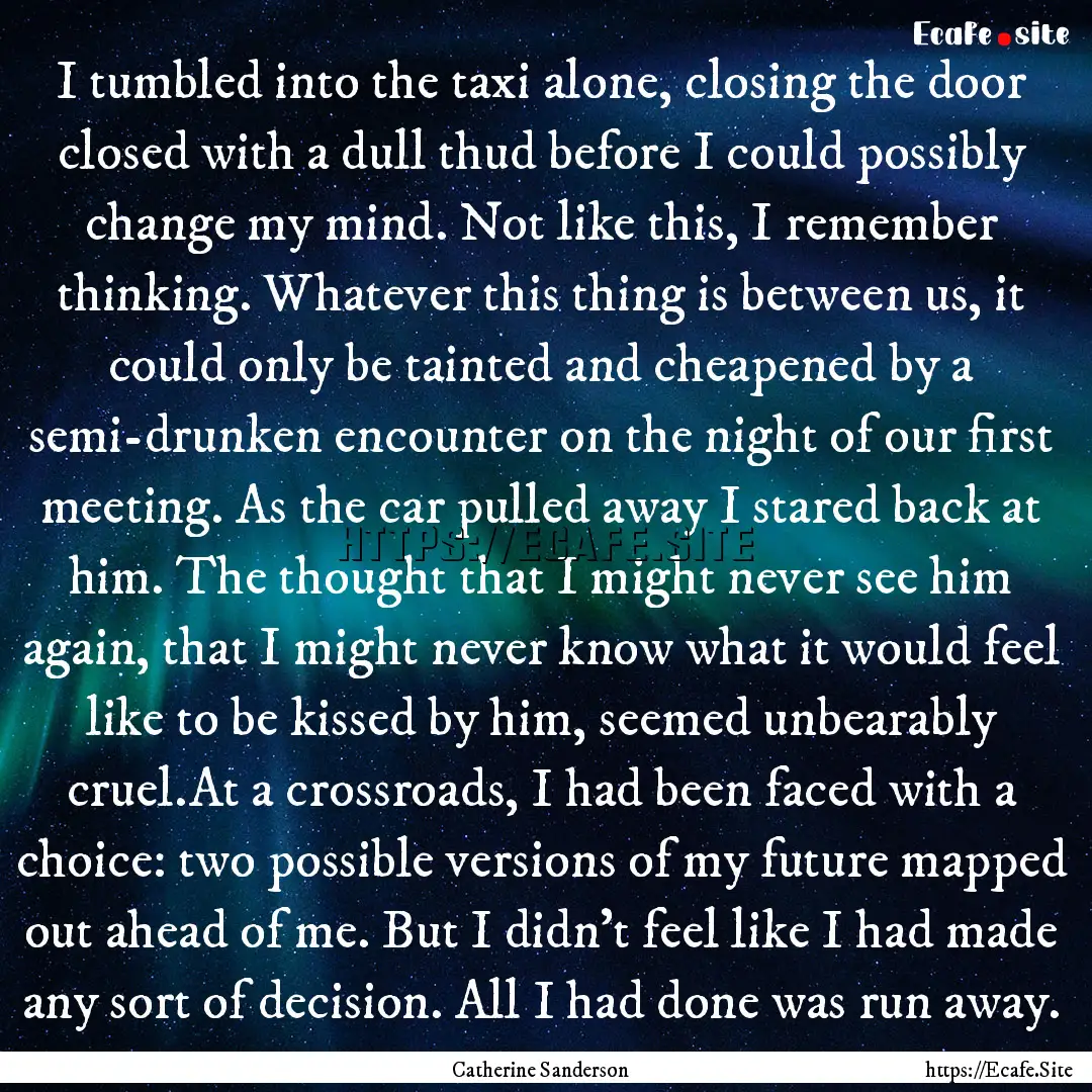 I tumbled into the taxi alone, closing the.... : Quote by Catherine Sanderson