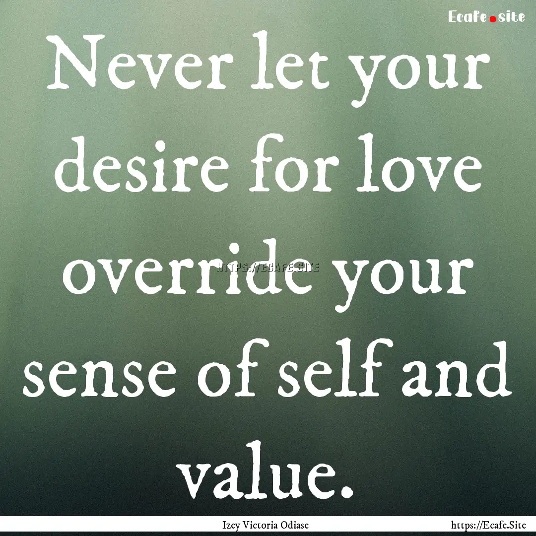 Never let your desire for love override your.... : Quote by Izey Victoria Odiase