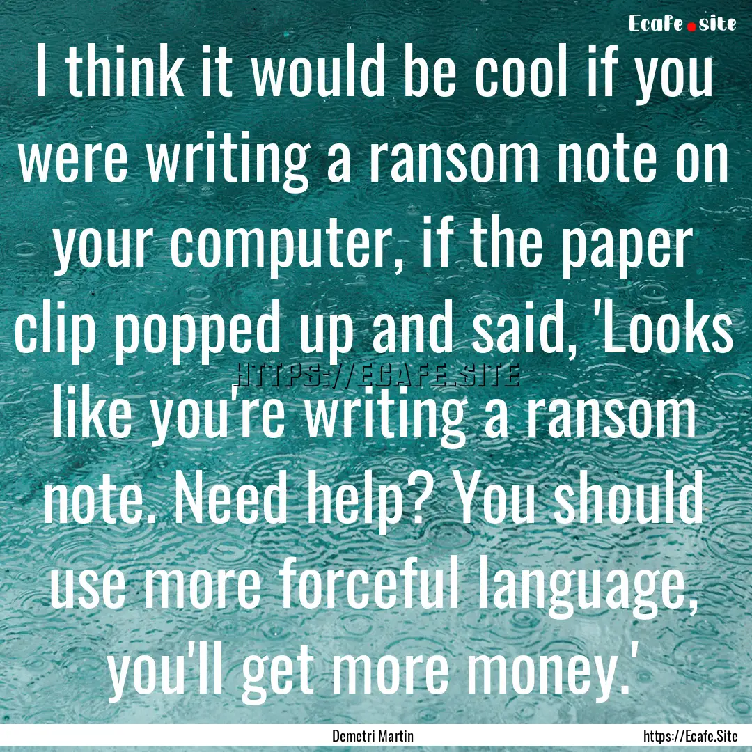 I think it would be cool if you were writing.... : Quote by Demetri Martin