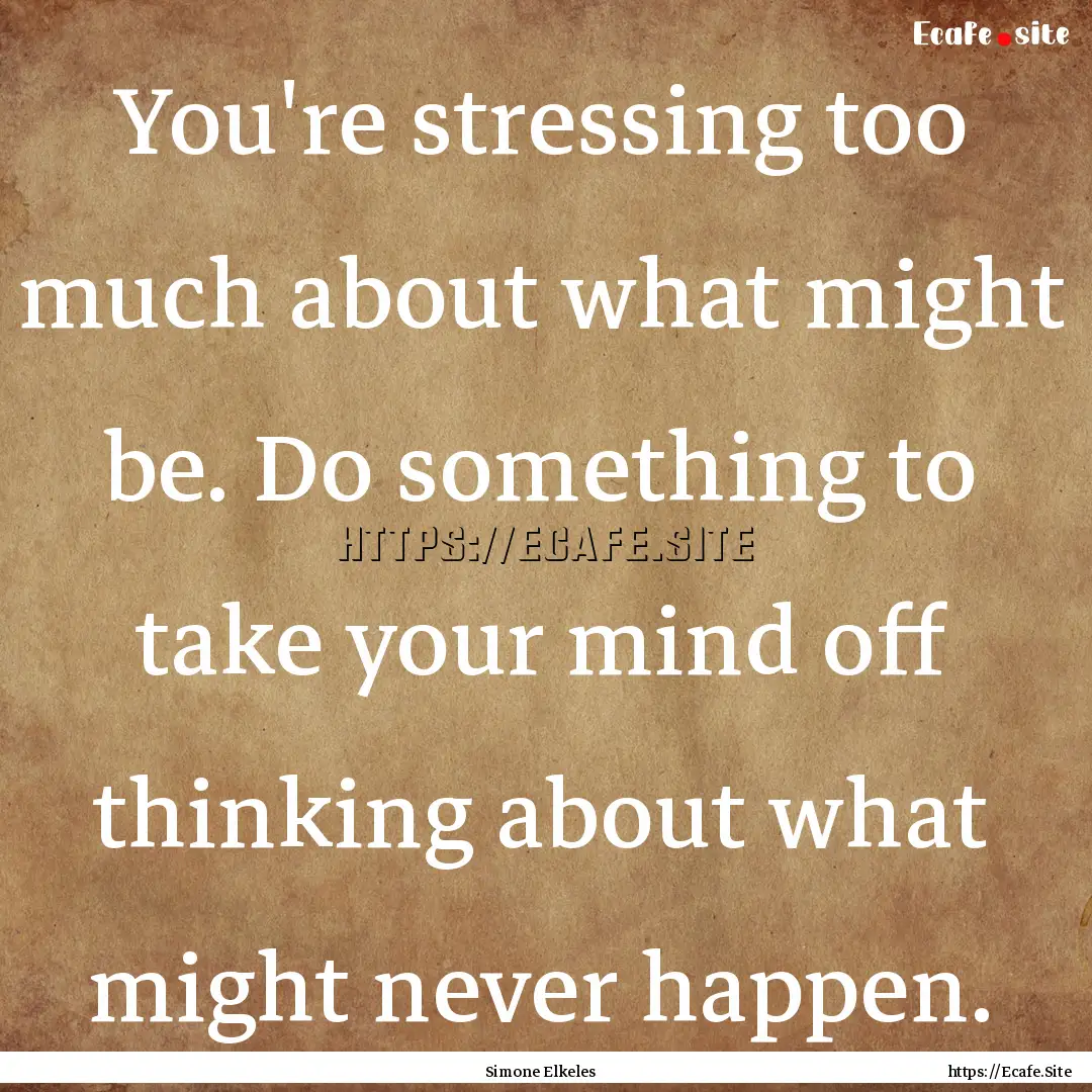 You're stressing too much about what might.... : Quote by Simone Elkeles